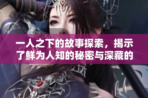 一人之下的故事探索，揭示了鲜为人知的秘密与深藏的力量