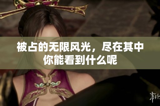 被占的无限风光，尽在其中你能看到什么呢