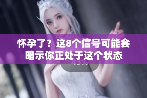 怀孕了？这8个信号可能会暗示你正处于这个状态