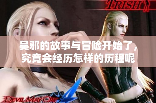吴邪的故事与冒险开始了，究竟会经历怎样的历程呢