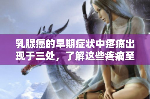 乳腺癌的早期症状中疼痛出现于三处，了解这些疼痛至关重要