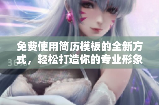 免费使用简历模板的全新方式，轻松打造你的专业形象