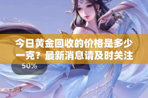 今日黄金回收的价格是多少一克？最新消息请及时关注！