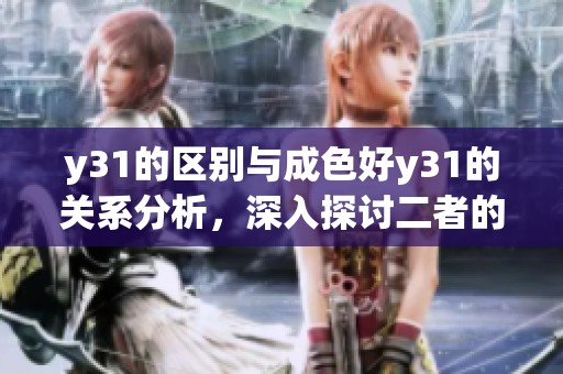 y31的区别与成色好y31的关系分析，深入探讨二者的不同之处