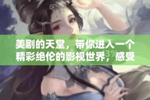 美剧的天堂，带你进入一个精彩绝伦的影视世界，感受无尽魅力