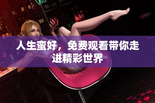人生蛮好，免费观看带你走进精彩世界