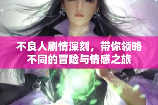 不良人剧情深刻，带你领略不同的冒险与情感之旅