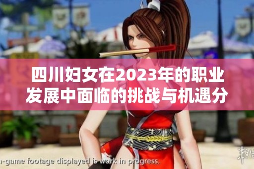 四川妇女在2023年的职业发展中面临的挑战与机遇分析