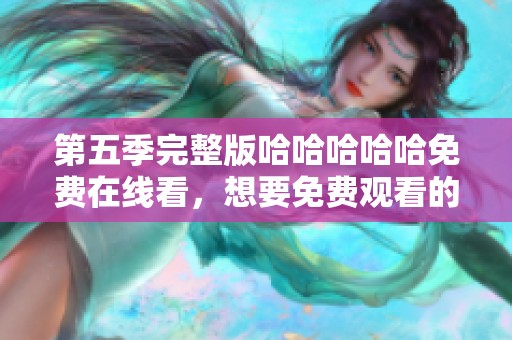 第五季完整版哈哈哈哈哈免费在线看，想要免费观看的朋友们快来吧