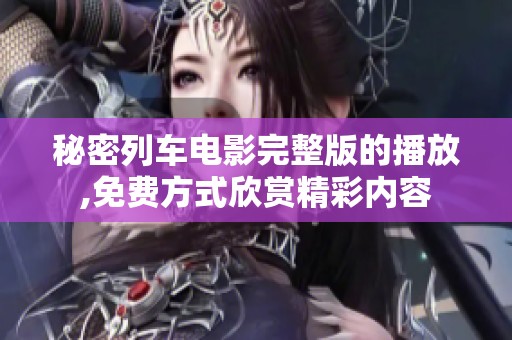 秘密列车电影完整版的播放,免费方式欣赏精彩内容