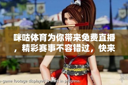 咪咕**为你带来免费直播，精彩赛事不容错过，快来观看吧！
