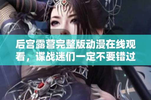 后宫露营完整版动漫在线观看，谍战迷们一定不要错过！