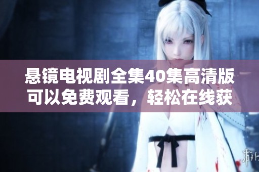悬镜电视剧全集40集高清版可以免费观看，轻松在线获取各集内容