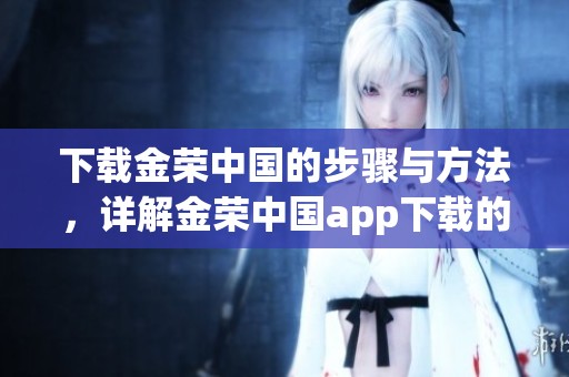 下载金荣中国的步骤与方法，详解金荣中国app下载的流程