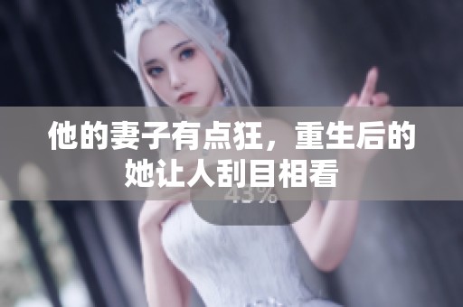 他的妻子有点狂，重生后的她让人刮目相看