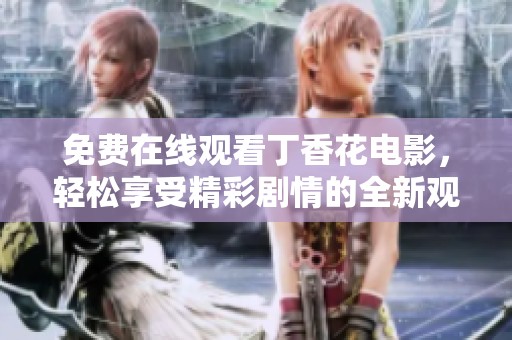 免费在线观看**花电影，轻松享受精彩剧情的全新观影体验