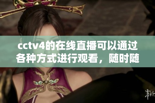 cctv4的在线直播可以通过各种方式进行观看，随时随地关注最新动态