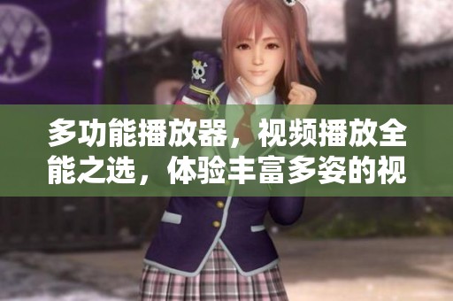 多功能播放器，视频播放全能之选，体验丰富多姿的视听享受