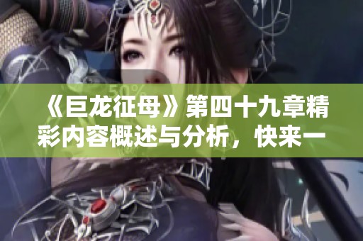 《巨龙征母》第四十九章精彩内容概述与分析，快来一起探讨这章的深意吧！