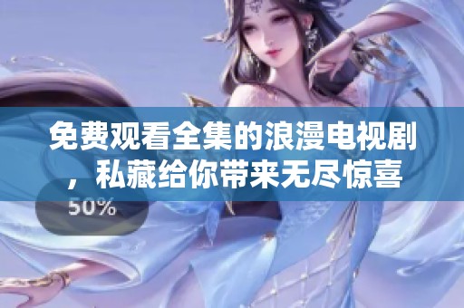 免费观看全集的浪漫电视剧，私藏给你带来无尽惊喜