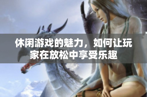 休闲游戏的魅力，如何让玩家在放松中享受乐趣