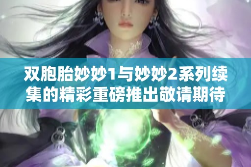 双胞胎妙妙1与妙妙2系列续集的精彩重磅推出敬请期待