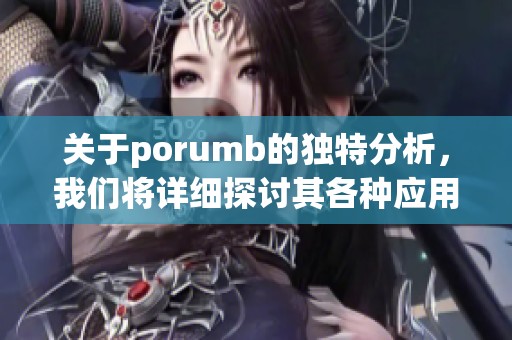 关于porumb的独特分析，我们将详细探讨其各种应用与重要性。