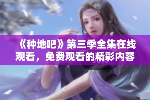 《种地吧》第三季全集在线观看，免费观看的精彩内容尽在这里！