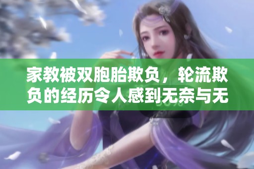 家教被双胞胎欺负，轮流欺负的经历令人感到无奈与无助
