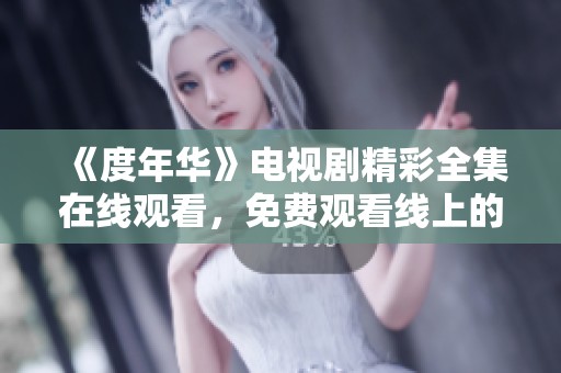 《度年华》电视剧精彩全集在线观看，免费观看线上的方法分享