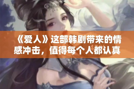 《爱人》这部韩剧带来的情感冲击，值得每个人都认真观看和思考