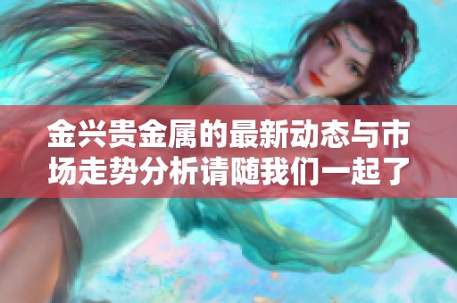 金兴贵金属的最新动态与市场走势分析请随我们一起了解