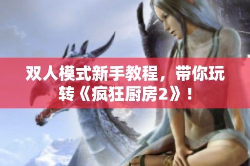 双人模式新手教程，带你玩转《疯狂厨房2》！