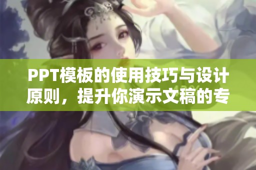PPT模板的使用技巧与设计原则，提升你演示文稿的专业性和吸引力