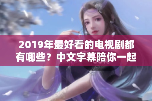 2019年最好看的电视剧都有哪些？中文字幕陪你一起追剧吧！