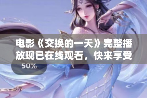 电影《交换的一天》完整播放现已在线观看，快来享受这场精彩的视觉盛宴吧