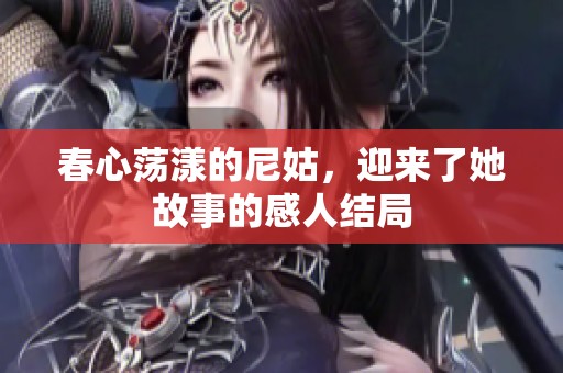 春心荡漾的尼姑，迎来了她故事的感人结局