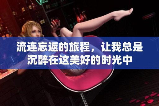 流连忘返的旅程，让我总是沉醉在这美好的时光中