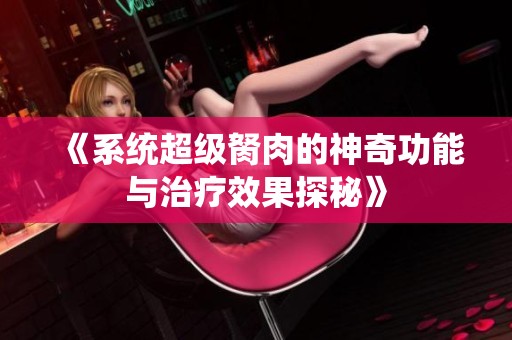 《系统超级胬肉的神奇功能与治疗效果探秘》