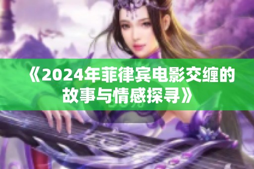 《2024年菲律宾电影交缠的故事与情感探寻》