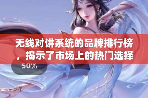 无线对讲系统的品牌排行榜，揭示了市场上的热门选择与推荐。