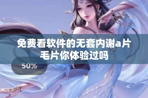 免费看软件的无套内谢****你体验过吗