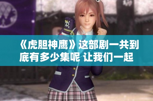 《虎胆神鹰》这部剧一共到底有多少集呢 让我们一起来探索一下吧