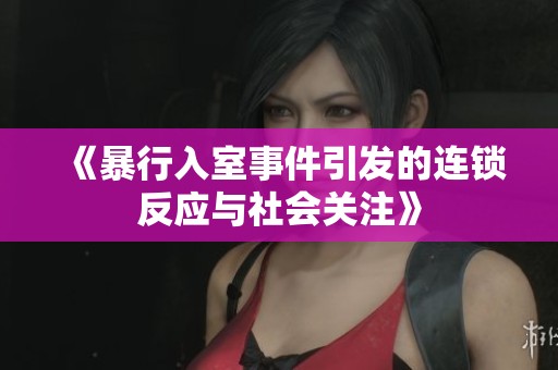 《暴行入室事件引发的连锁反应与社会关注》