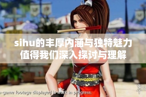 sihu的丰厚内涵与独特魅力值得我们深入探讨与理解