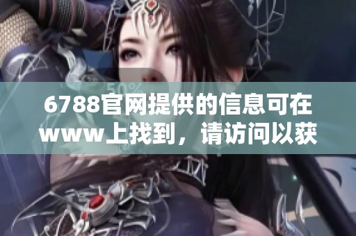 6788官网提供的信息可在www上找到，请访问以获取更多详情。