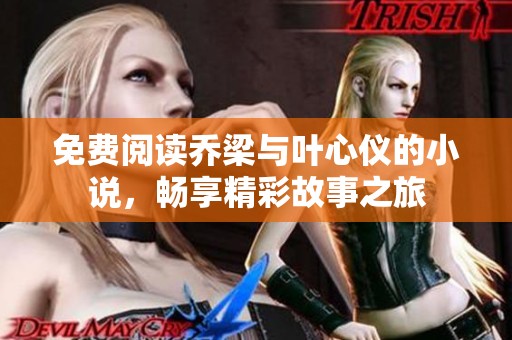 免费阅读乔梁与叶心仪的小说，畅享精彩故事之旅