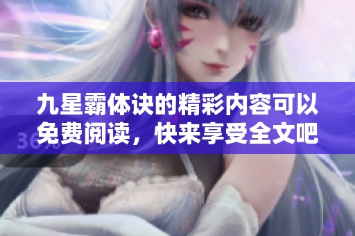 九星霸体诀的精彩内容可以免费阅读，快来享受全文吧