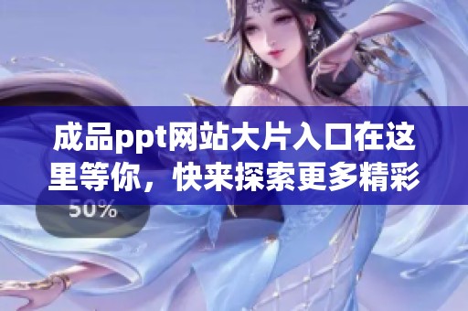 成品ppt网站大片入口在这里等你，快来探索更多精彩内容吧！