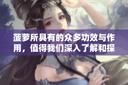 菠萝所具有的众多功效与作用，值得我们深入了解和探讨